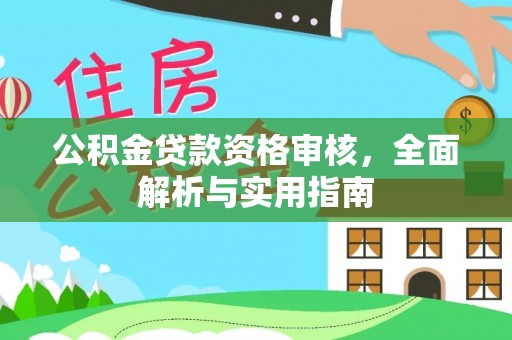 长城公积金贷款资格审核，全面解析与实用指南