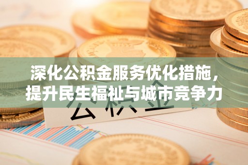 长城深化公积金服务优化措施，提升民生福祉与城市竞争力