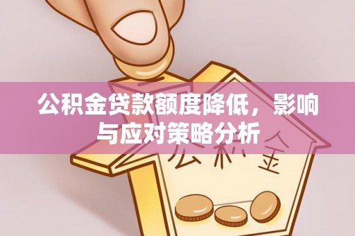 长城公积金贷款额度降低，影响与应对策略分析
