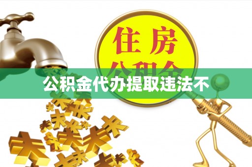长城公积金代办提取违法不