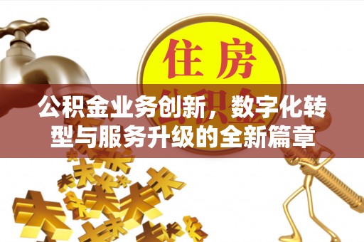 长城公积金业务创新，数字化转型与服务升级的全新篇章