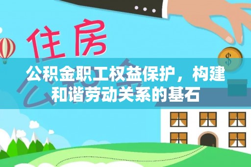 长城公积金职工权益保护，构建和谐劳动关系的基石