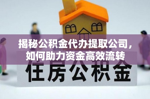 长城揭秘公积金代办提取公司，如何助力资金高效流转