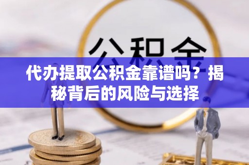 长城代办提取公积金靠谱吗？揭秘背后的风险与选择