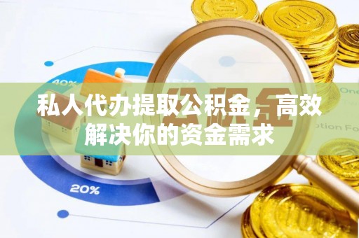 长城私人代办提取公积金，高效解决你的资金需求