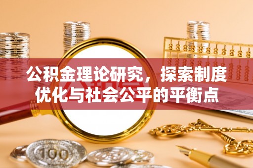 长城公积金理论研究，探索制度优化与社会公平的平衡点