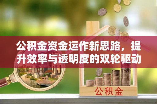 长城公积金资金运作新思路，提升效率与透明度的双轮驱动