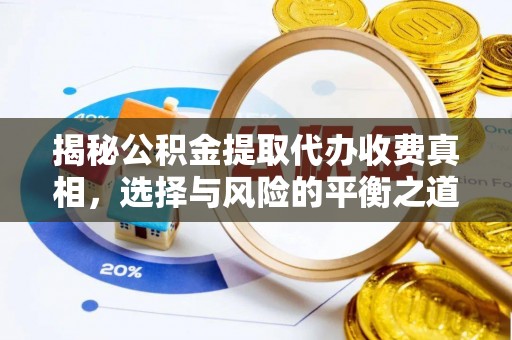 长城揭秘公积金提取代办收费真相，选择与风险的平衡之道