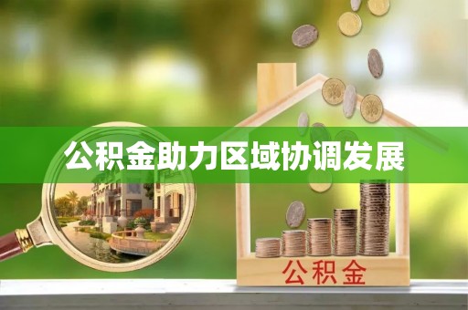 长城公积金助力区域协调发展