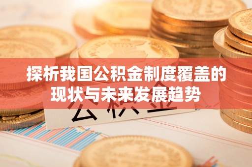 长城探析我国公积金制度覆盖的现状与未来发展趋势