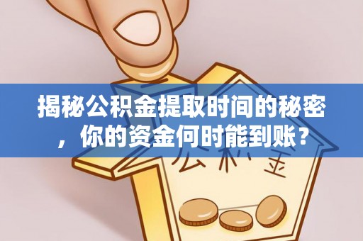 长城揭秘公积金提取时间的秘密，你的资金何时能到账？