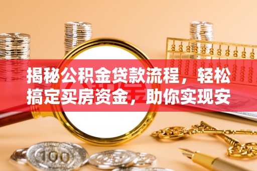 长城揭秘公积金贷款流程，轻松搞定买房资金，助你实现安居梦想