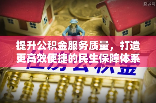 长城提升公积金服务质量，打造更高效便捷的民生保障体系