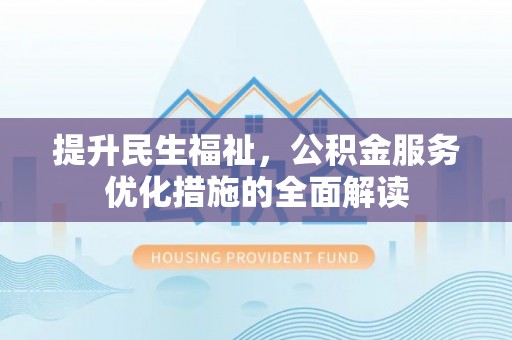 长城提升民生福祉，公积金服务优化措施的全面解读