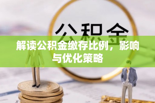 长城解读公积金缴存比例，影响与优化策略