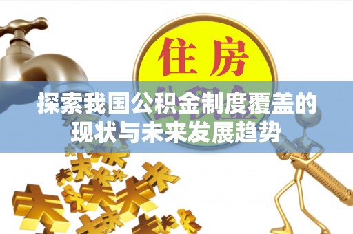 长城探索我国公积金制度覆盖的现状与未来发展趋势
