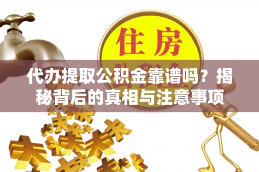 长城代办提取公积金靠谱吗？揭秘背后的真相与注意事项