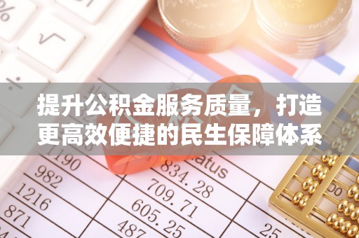 长城提升公积金服务质量，打造更高效便捷的民生保障体系