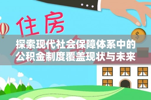 长城探索现代社会保障体系中的公积金制度覆盖现状与未来