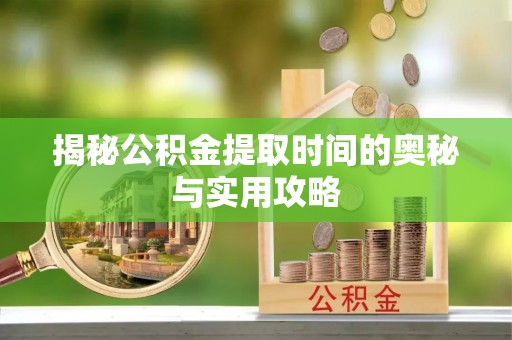 长城揭秘公积金提取时间的奥秘与实用攻略