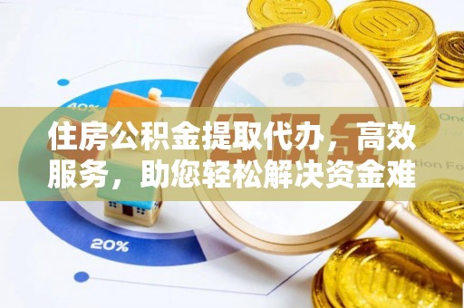 长城住房公积金提取代办，高效服务，助您轻松解决资金难题