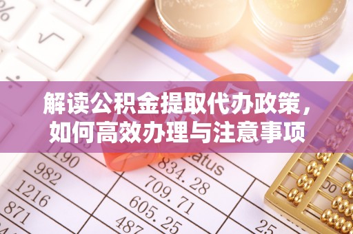 长城解读公积金提取代办政策，如何高效办理与注意事项