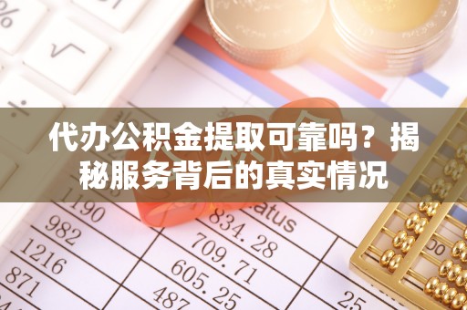 长城代办公积金提取可靠吗？揭秘服务背后的真实情况