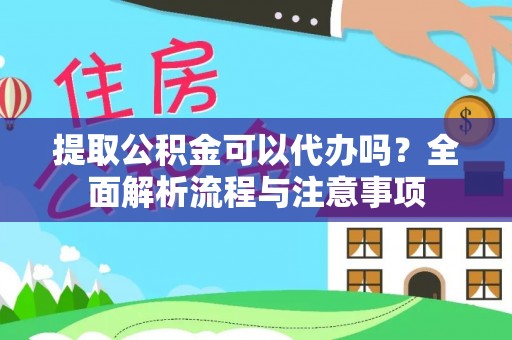 长城提取公积金可以代办吗？全面解析流程与注意事项