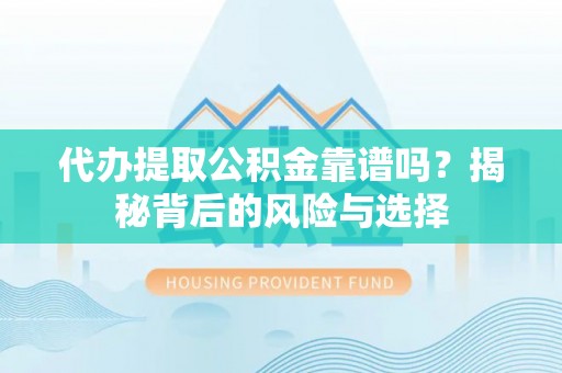 长城代办提取公积金靠谱吗？揭秘背后的风险与选择