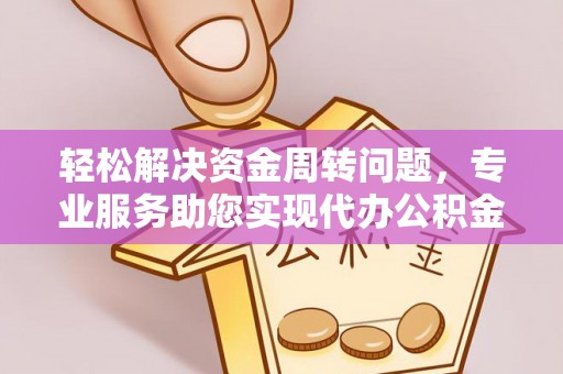 长城轻松解决资金周转问题，专业服务助您实现代办公积金提取