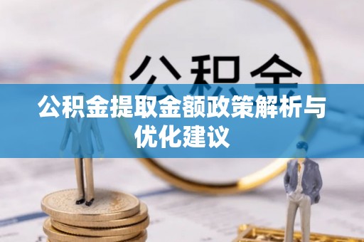 长城公积金提取金额政策解析与优化建议
