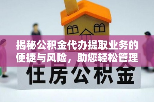 长城揭秘公积金代办提取业务的便捷与风险，助您轻松管理个人财务