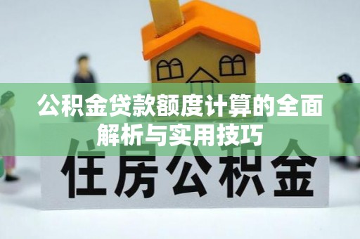 长城公积金贷款额度计算的全面解析与实用技巧