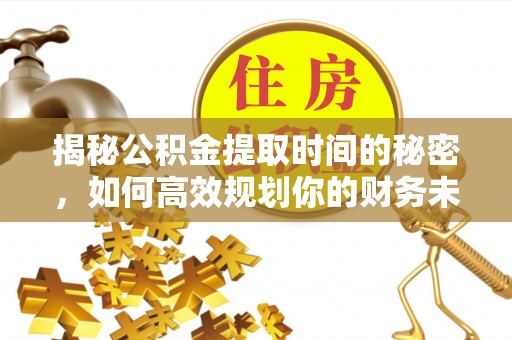 长城揭秘公积金提取时间的秘密，如何高效规划你的财务未来