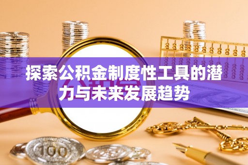 长城探索公积金制度性工具的潜力与未来发展趋势