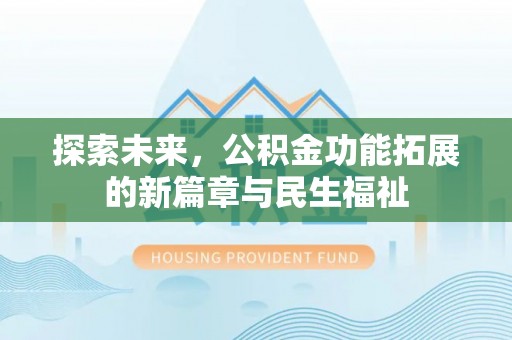 长城探索未来，公积金功能拓展的新篇章与民生福祉