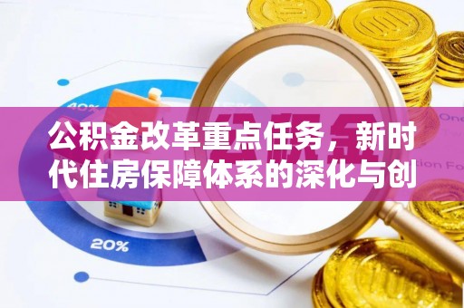 长城公积金改革重点任务，新时代住房保障体系的深化与创新
