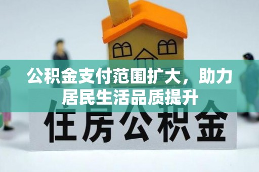 长城公积金支付范围扩大，助力居民生活品质提升