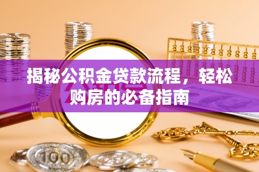 长城揭秘公积金贷款流程，轻松购房的必备指南