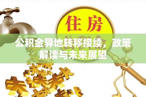 长城公积金异地转移接续，政策解读与未来展望