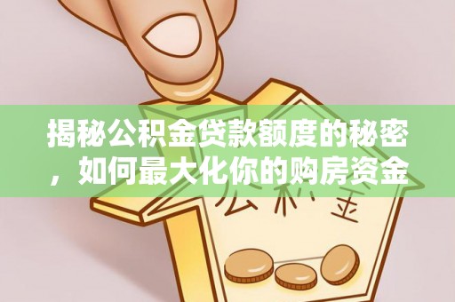长城揭秘公积金贷款额度的秘密，如何最大化你的购房资金