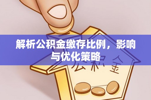 长城解析公积金缴存比例，影响与优化策略