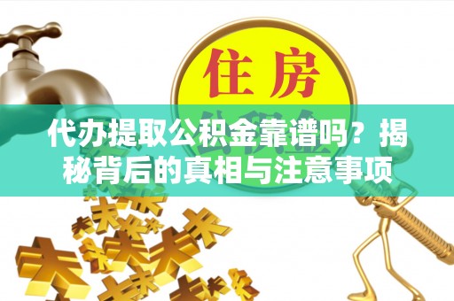 长城代办提取公积金靠谱吗？揭秘背后的真相与注意事项