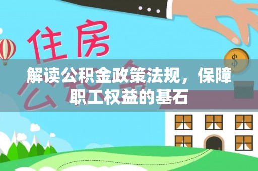 长城解读公积金政策法规，保障职工权益的基石