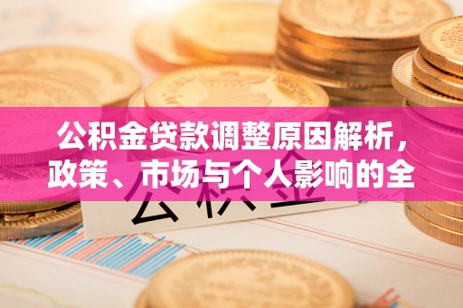长城公积金贷款调整原因解析，政策、市场与个人影响的全面解读