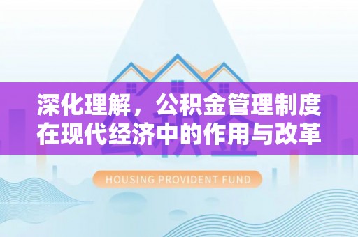 长城深化理解，公积金管理制度在现代经济中的作用与改革方向