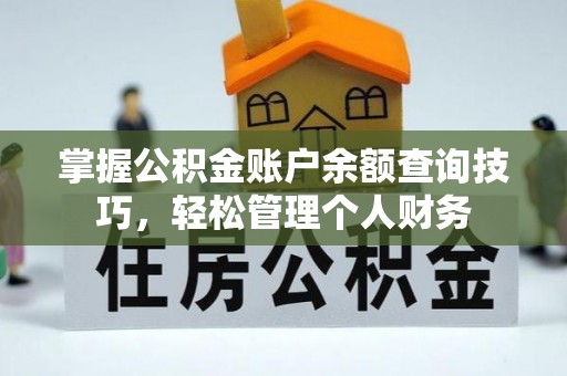 长城掌握公积金账户余额查询技巧，轻松管理个人财务