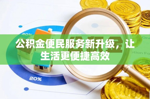 长城公积金便民服务新升级，让生活更便捷高效