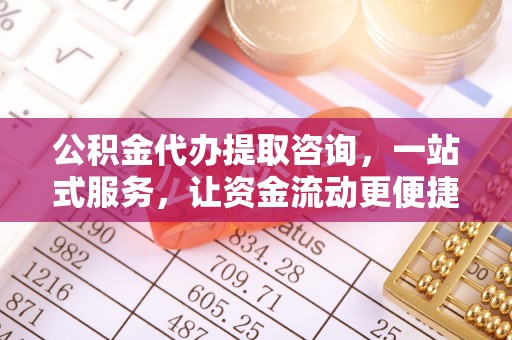 长城公积金代办提取咨询，一站式服务，让资金流动更便捷