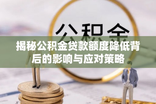 长城揭秘公积金贷款额度降低背后的影响与应对策略